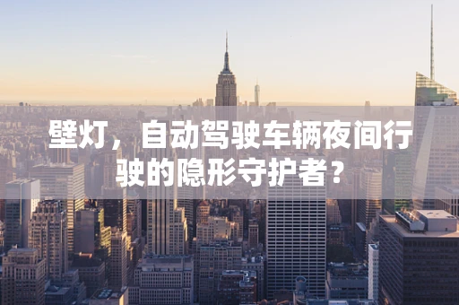 壁灯，自动驾驶车辆夜间行驶的隐形守护者？