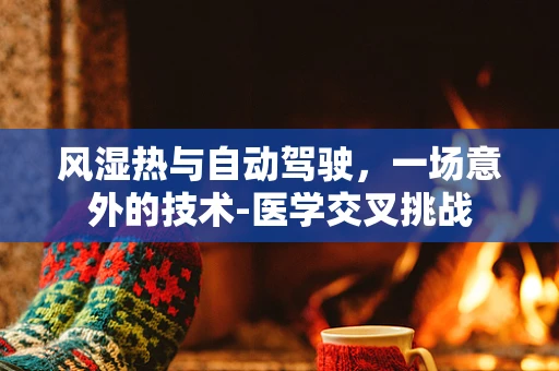 风湿热与自动驾驶，一场意外的技术-医学交叉挑战