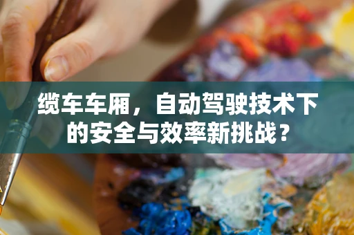 缆车车厢，自动驾驶技术下的安全与效率新挑战？