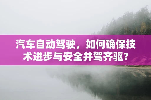 汽车自动驾驶，如何确保技术进步与安全并驾齐驱？