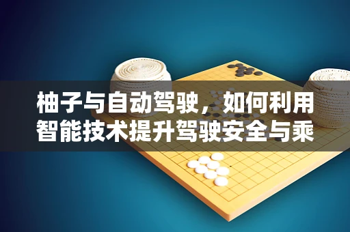 柚子与自动驾驶，如何利用智能技术提升驾驶安全与乘客体验？