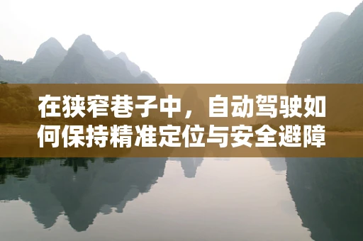在狭窄巷子中，自动驾驶如何保持精准定位与安全避障？