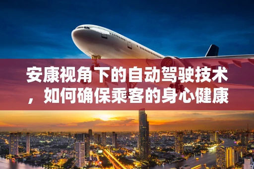 安康视角下的自动驾驶技术，如何确保乘客的身心健康与安全？