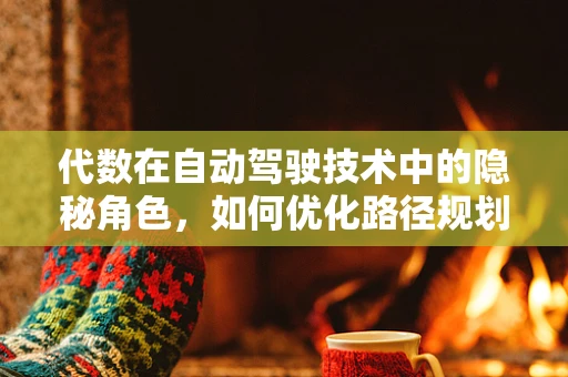 代数在自动驾驶技术中的隐秘角色，如何优化路径规划？