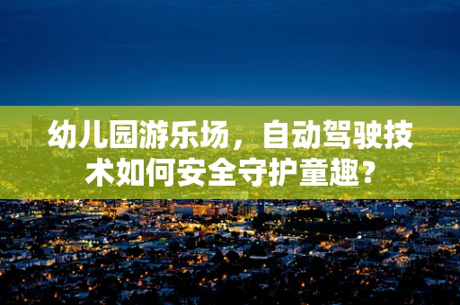 幼儿园游乐场，自动驾驶技术如何安全守护童趣？