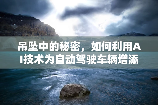 吊坠中的秘密，如何利用AI技术为自动驾驶车辆增添‘导航之眼’？