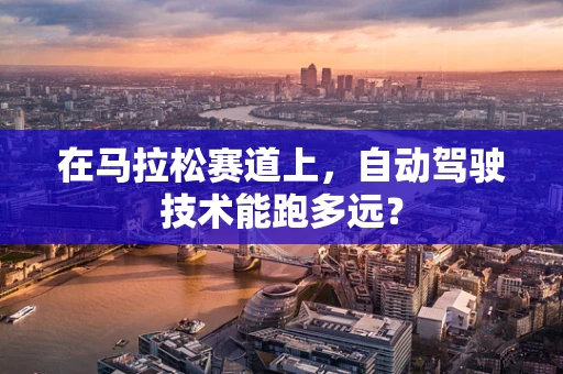 在马拉松赛道上，自动驾驶技术能跑多远？