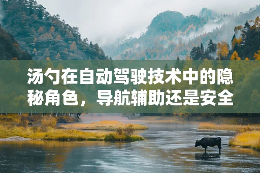 汤勺在自动驾驶技术中的隐秘角色，导航辅助还是安全保障？