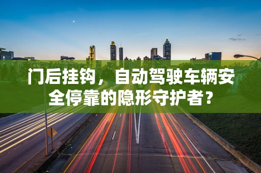 门后挂钩，自动驾驶车辆安全停靠的隐形守护者？