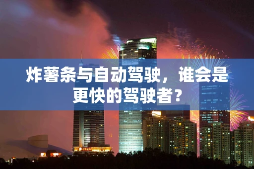 炸薯条与自动驾驶，谁会是更快的驾驶者？