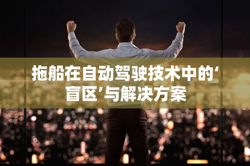 拖船在自动驾驶技术中的‘盲区’与解决方案