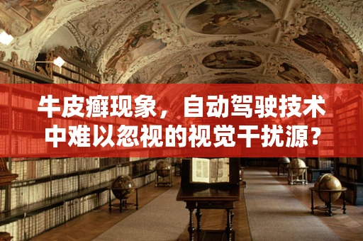 牛皮癣现象，自动驾驶技术中难以忽视的视觉干扰源？