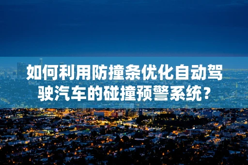 如何利用防撞条优化自动驾驶汽车的碰撞预警系统？