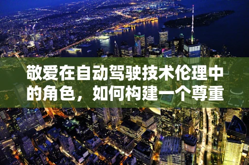 敬爱在自动驾驶技术伦理中的角色，如何构建一个尊重与信任的未来？
