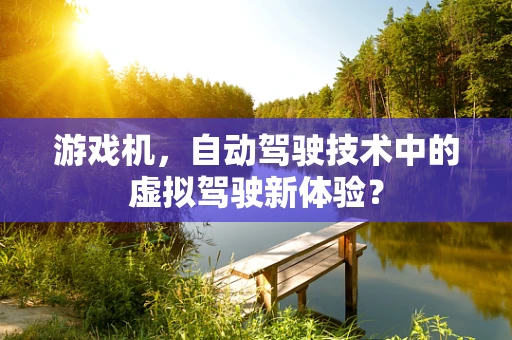 游戏机，自动驾驶技术中的虚拟驾驶新体验？