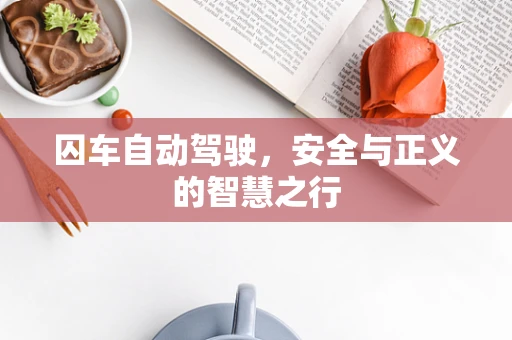 囚车自动驾驶，安全与正义的智慧之行