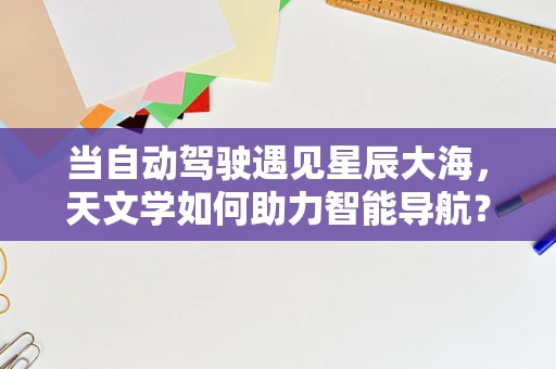 当自动驾驶遇见星辰大海，天文学如何助力智能导航？