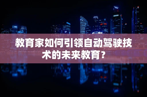 教育家如何引领自动驾驶技术的未来教育？