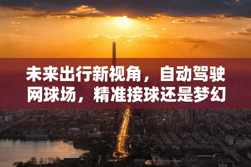 未来出行新视角，自动驾驶网球场，精准接球还是梦幻场景？