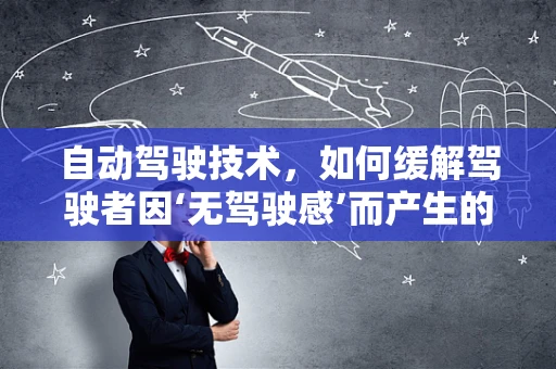 自动驾驶技术，如何缓解驾驶者因‘无驾驶感’而产生的烦躁情绪？