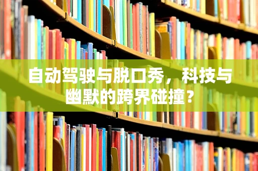 自动驾驶与脱口秀，科技与幽默的跨界碰撞？
