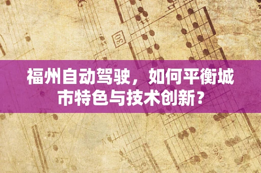 福州自动驾驶，如何平衡城市特色与技术创新？