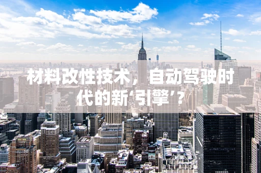 材料改性技术，自动驾驶时代的新‘引擎’？