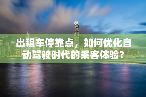 出租车停靠点，如何优化自动驾驶时代的乘客体验？