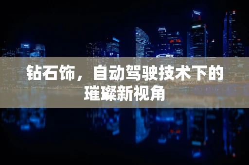 钻石饰，自动驾驶技术下的璀璨新视角