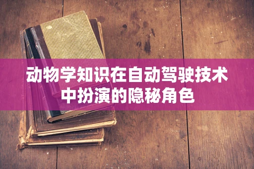 动物学知识在自动驾驶技术中扮演的隐秘角色