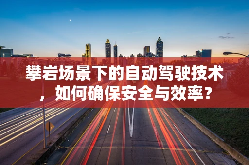 攀岩场景下的自动驾驶技术，如何确保安全与效率？