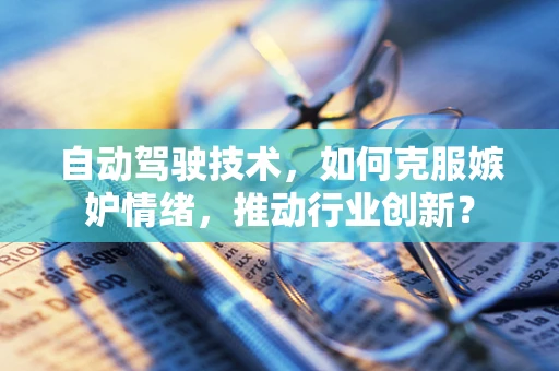 自动驾驶技术，如何克服嫉妒情绪，推动行业创新？