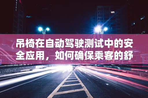 吊椅在自动驾驶测试中的安全应用，如何确保乘客的舒适与安全？