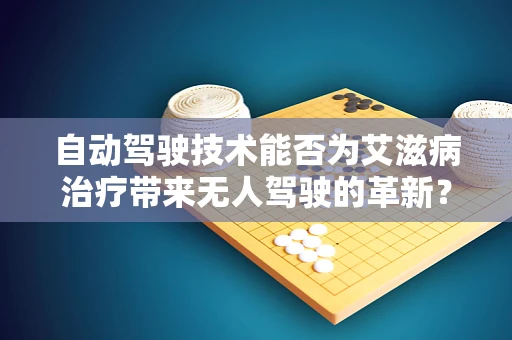 自动驾驶技术能否为艾滋病治疗带来无人驾驶的革新？