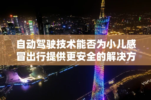 自动驾驶技术能否为小儿感冒出行提供更安全的解决方案？