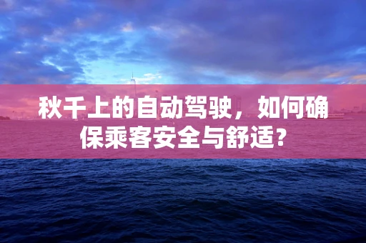 秋千上的自动驾驶，如何确保乘客安全与舒适？