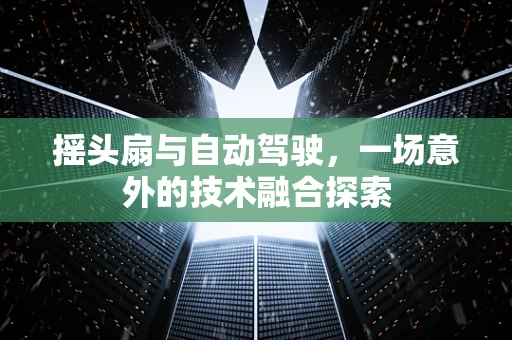 摇头扇与自动驾驶，一场意外的技术融合探索