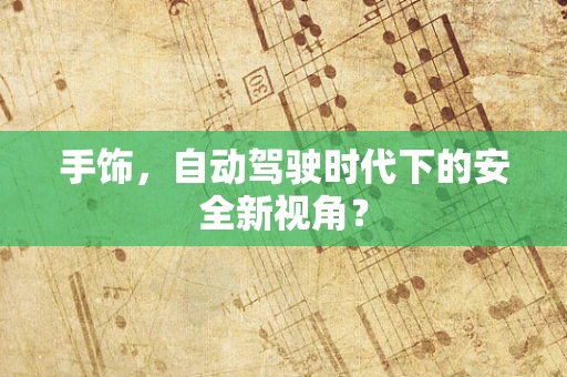 手饰，自动驾驶时代下的安全新视角？
