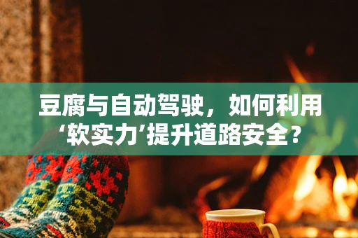 豆腐与自动驾驶，如何利用‘软实力’提升道路安全？