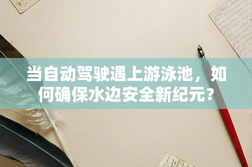当自动驾驶遇上游泳池，如何确保水边安全新纪元？
