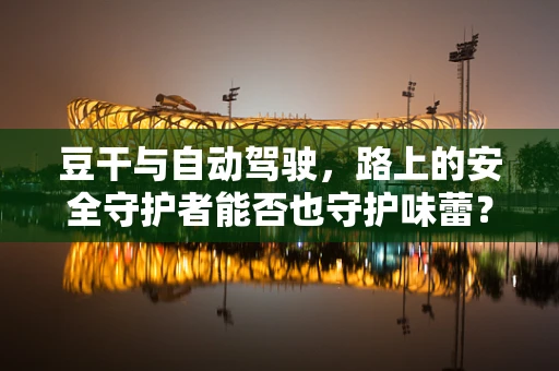 豆干与自动驾驶，路上的安全守护者能否也守护味蕾？
