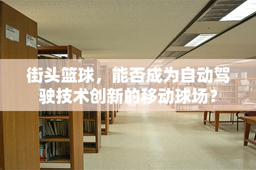 街头篮球，能否成为自动驾驶技术创新的移动球场？