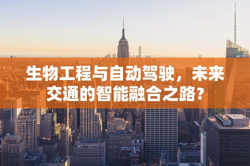 生物工程与自动驾驶，未来交通的智能融合之路？