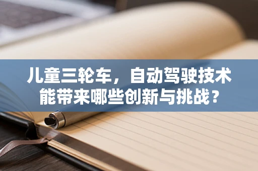 儿童三轮车，自动驾驶技术能带来哪些创新与挑战？