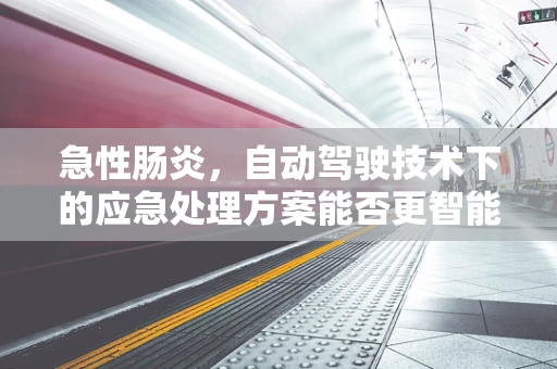 急性肠炎，自动驾驶技术下的应急处理方案能否更智能？