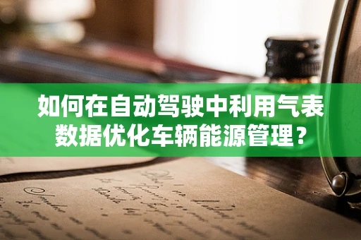 如何在自动驾驶中利用气表数据优化车辆能源管理？
