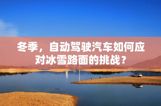 冬季，自动驾驶汽车如何应对冰雪路面的挑战？