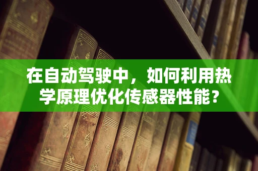 在自动驾驶中，如何利用热学原理优化传感器性能？