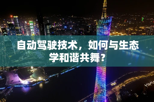 自动驾驶技术，如何与生态学和谐共舞？