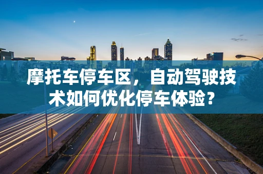 摩托车停车区，自动驾驶技术如何优化停车体验？